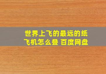 世界上飞的最远的纸飞机怎么叠 百度网盘